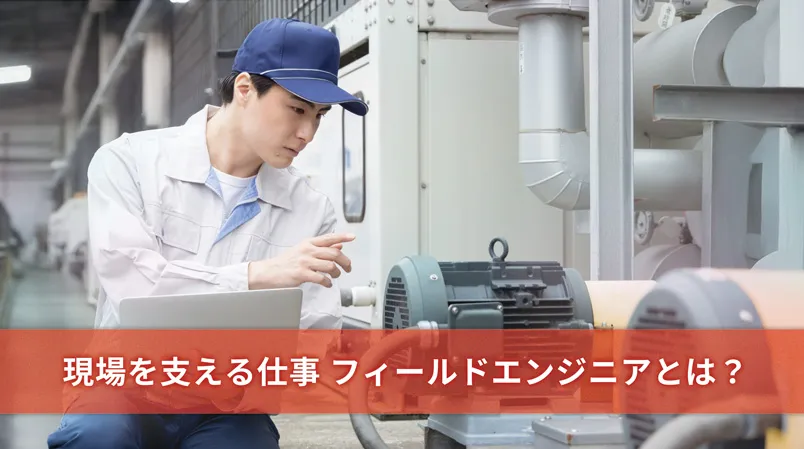 現場を支える重要な仕事、フィールドエンジニアとは―その役割と必要なスキルについて