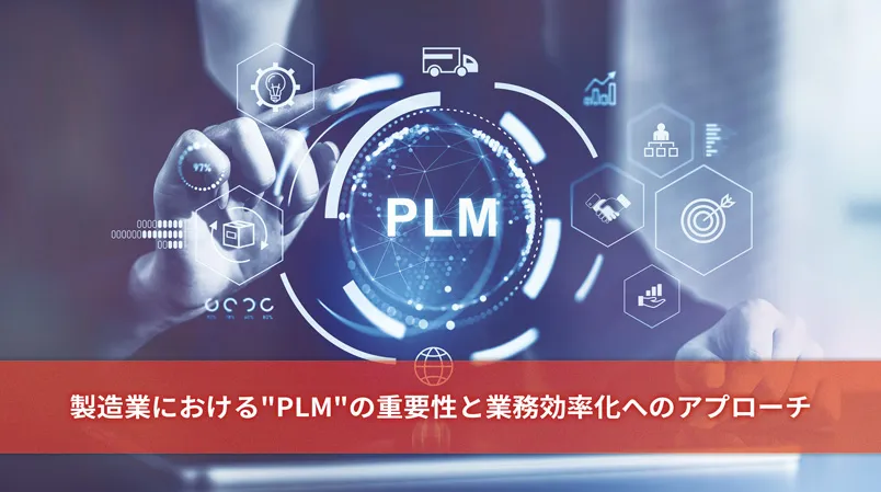 製造業におけるPLMの重要性と業務効率化へのアプローチ